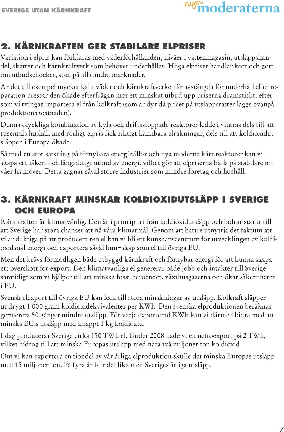 Är det till exempel mycket kallt väder och kärnkraftverken är avstängda för underhåll eller reparation pressar den ökade efterfrågan mot ett minskat utbud upp priserna dramatiskt, eftersom vi tvingas