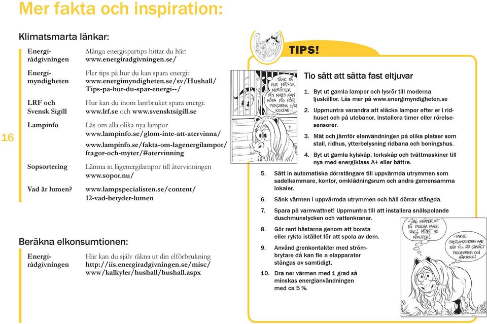 se/sv/hushall/ Tips-pa-hur-du-spar-energi--/ Hur kan du inom lantbruket spara energi: www.lrf.se och www.svensktsigill.se Läs om alla olika nya lampor www.lampinfo.se/glom-inte-att-atervinna/ www.