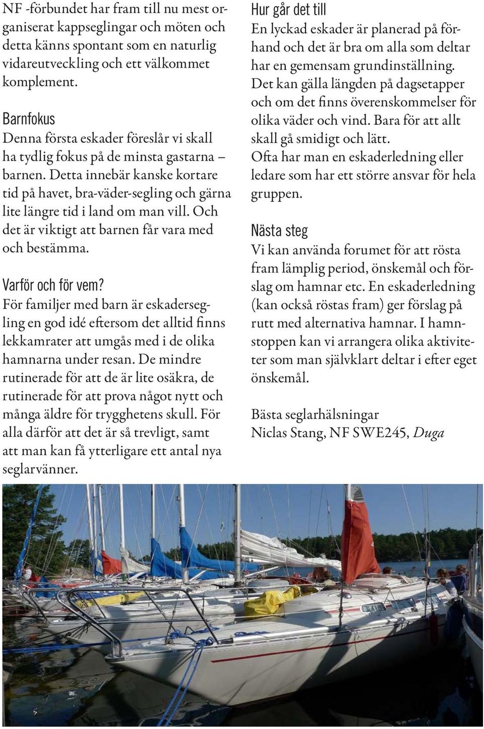 Detta innebär kanske kortare tid på havet, bra-väder-segling och gärna lite längre tid i land om man vill. Och det är viktigt att barnen får vara med och bestämma. Varför och för vem?