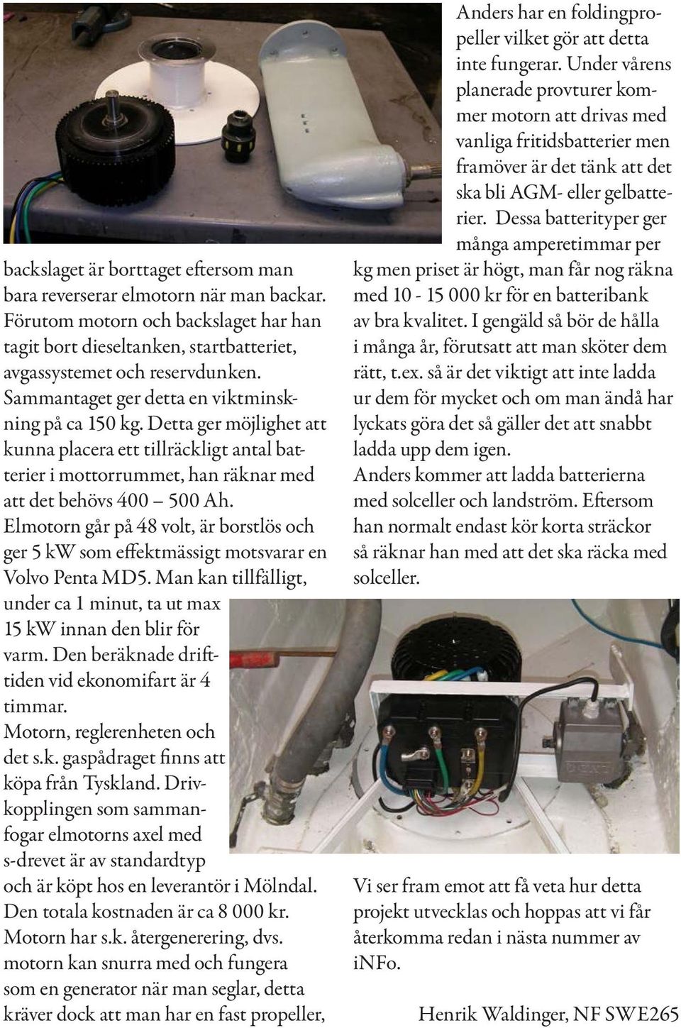 Elmotorn går på 48 volt, är borstlös och ger 5 kw som effektmässigt motsvarar en Volvo Penta MD5. Man kan tillfälligt, under ca 1 minut, ta ut max 15 kw innan den blir för varm.