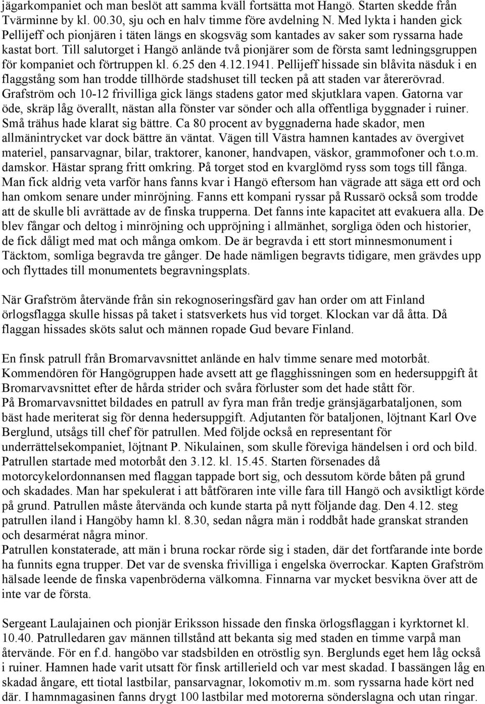 Till salutorget i Hangö anlände två pionjärer som de första samt ledningsgruppen för kompaniet och förtruppen kl. 6.25 den 4.12.1941.