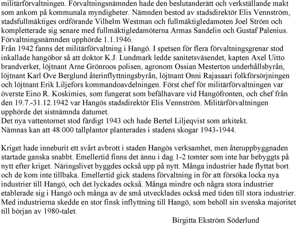 och Gustaf Palenius. Förvaltningsnämnden upphörde 1.1.1946. Från 1942 fanns det militärförvaltning i Hangö. I spetsen för flera förvaltningsgrenar stod inkallade hangöbor så att doktor K.J.