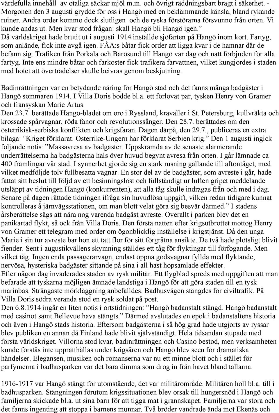 Då världskriget hade brutit ut i augusti 1914 inställde sjöfarten på Hangö inom kort. Fartyg, som anlände, fick inte avgå igen. FÅA:s båtar fick order att ligga kvar i de hamnar där de befann sig.