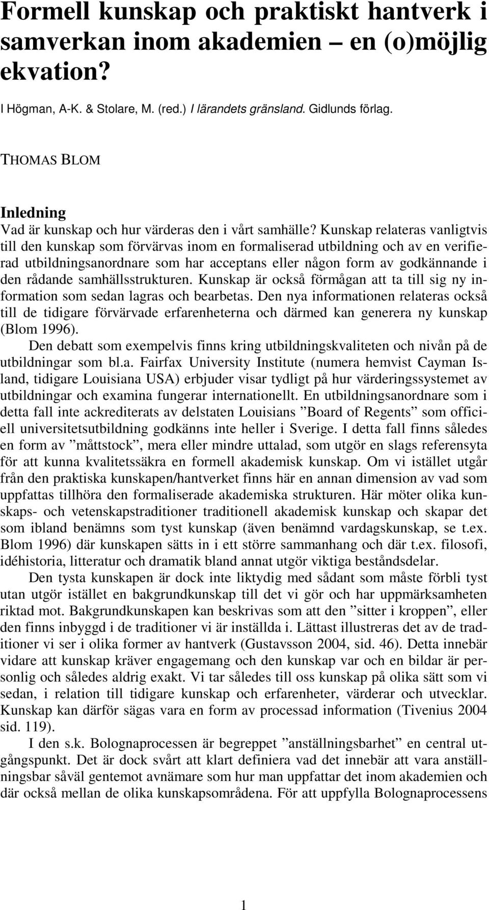 Kunskap relateras vanligtvis till den kunskap som förvärvas inom en formaliserad utbildning och av en verifierad utbildningsanordnare som har acceptans eller någon form av godkännande i den rådande