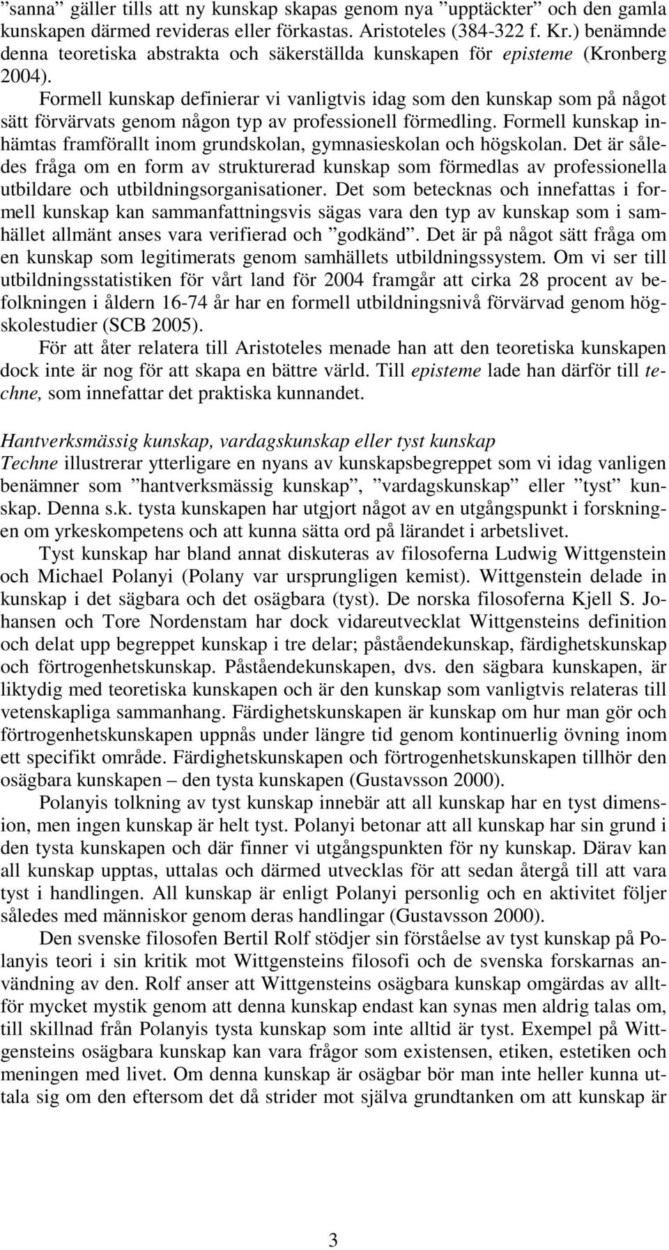 Formell kunskap definierar vi vanligtvis idag som den kunskap som på något sätt förvärvats genom någon typ av professionell förmedling.