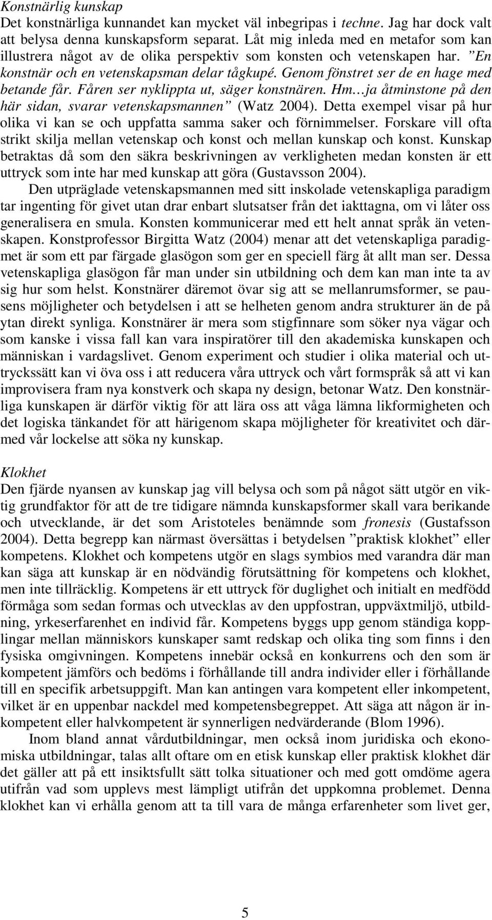 Genom fönstret ser de en hage med betande får. Fåren ser nyklippta ut, säger konstnären. Hm ja åtminstone på den här sidan, svarar vetenskapsmannen (Watz 2004).