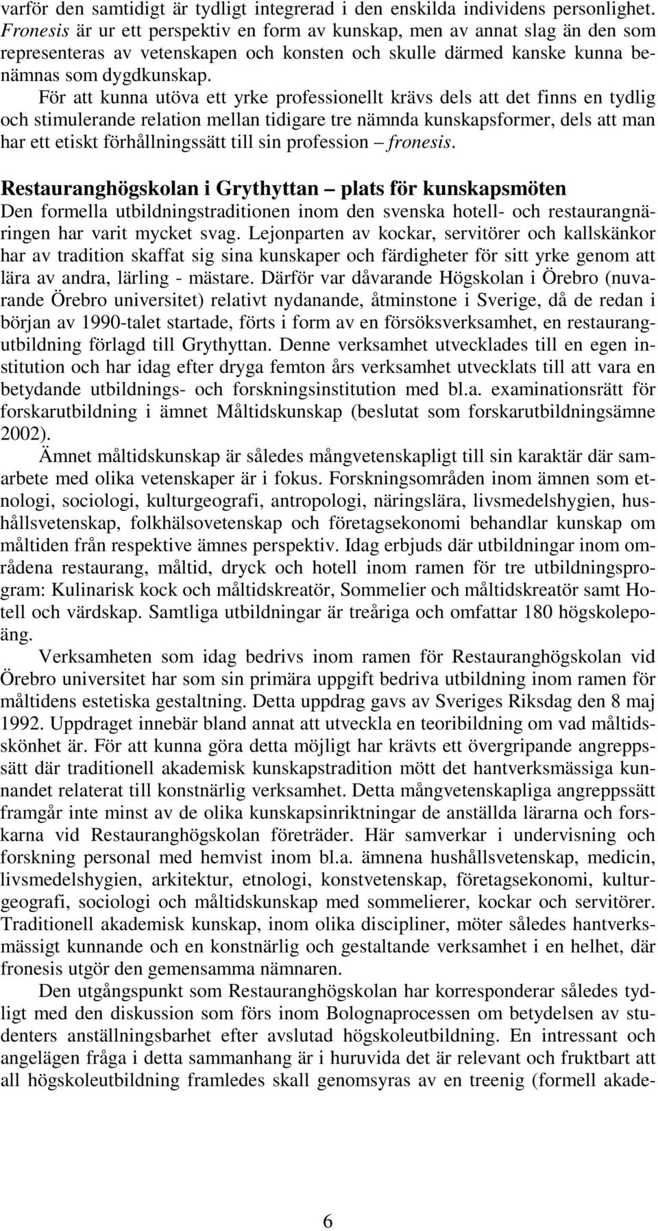 För att kunna utöva ett yrke professionellt krävs dels att det finns en tydlig och stimulerande relation mellan tidigare tre nämnda kunskapsformer, dels att man har ett etiskt förhållningssätt till