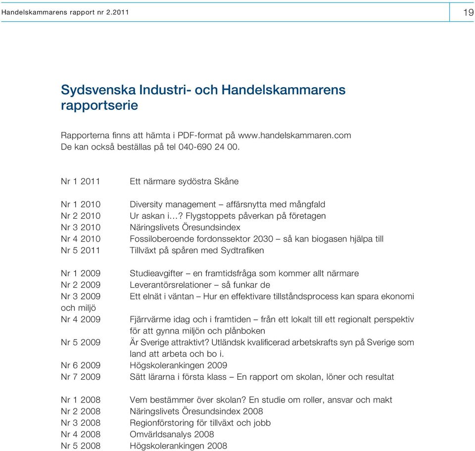 Flygstoppets påverkan på företagen Näringslivets Öresundsindex Fossiloberoende fordonssektor 2030 så kan biogasen hjälpa till Tillväxt på spåren med Sydtrafiken Nr 1 2009 Nr 2 2009 Nr 3 2009 och