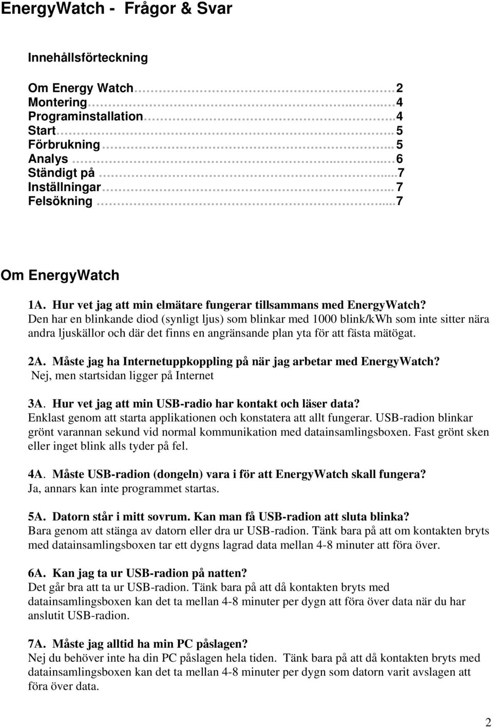 Den har en blinkande diod (synligt ljus) som blinkar med 1000 blink/kwh som inte sitter nära andra ljuskällor och där det finns en angränsande plan yta för att fästa mätögat. 2A.