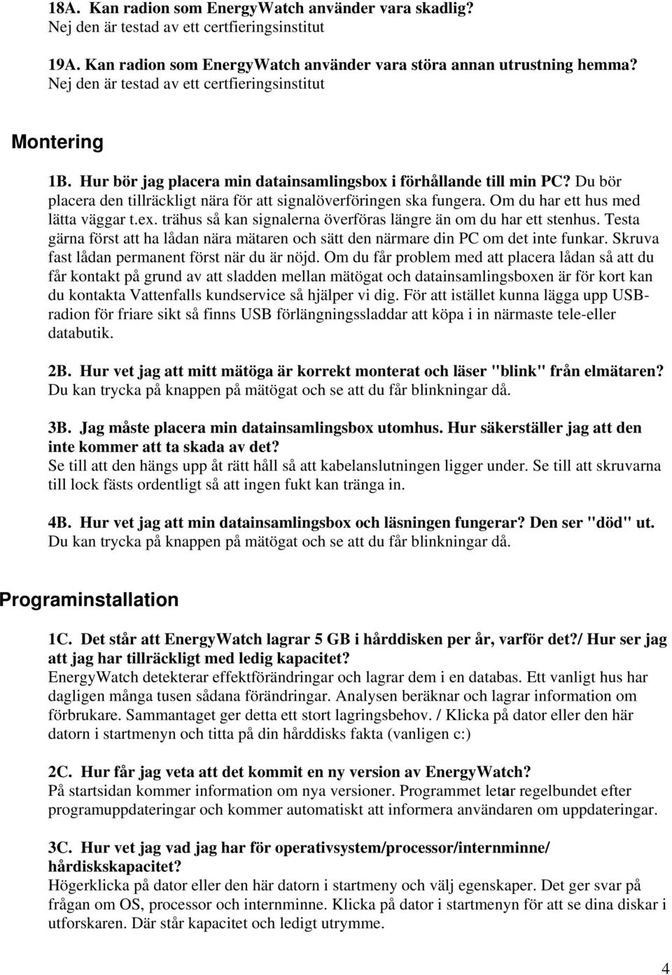 Du bör placera den tillräckligt nära för att signalöverföringen ska fungera. Om du har ett hus med lätta väggar t.ex. trähus så kan signalerna överföras längre än om du har ett stenhus.