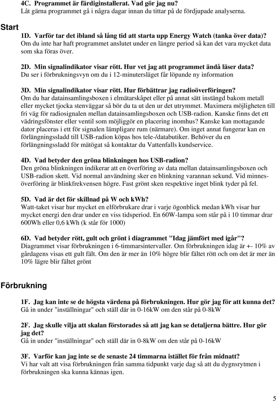 Min signalindikator visar rött. Hur vet jag att programmet ändå läser data? Du ser i förbrukningsvyn om du i 12-minutersläget får löpande ny information 3D. Min signalindikator visar rött.