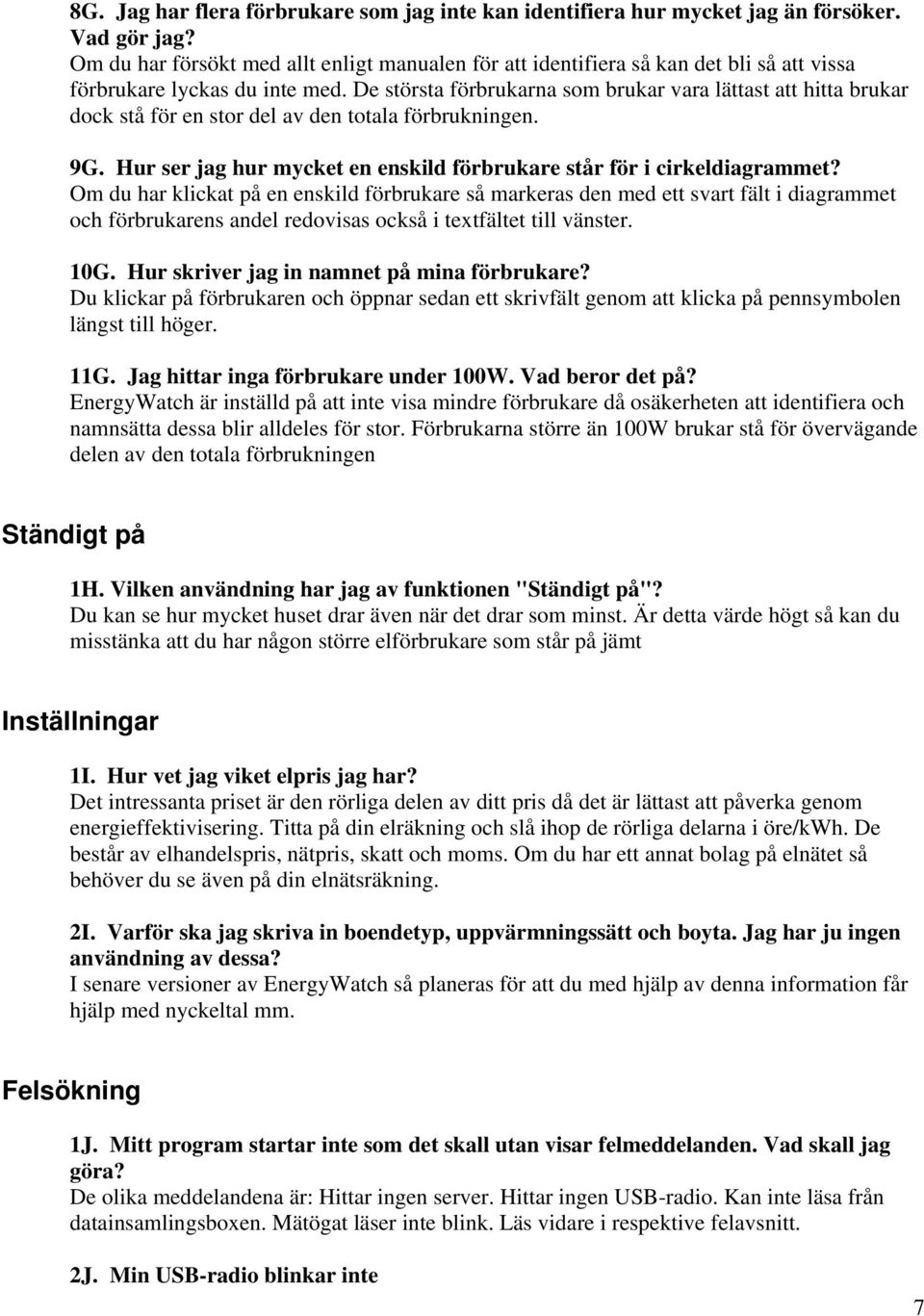 De största förbrukarna som brukar vara lättast att hitta brukar dock stå för en stor del av den totala förbrukningen. 9G. Hur ser jag hur mycket en enskild förbrukare står för i cirkeldiagrammet?