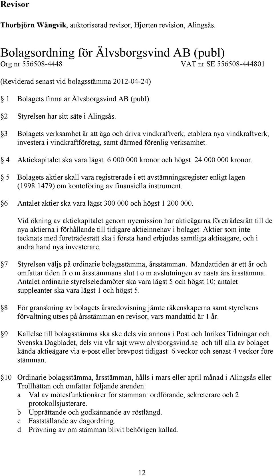 2 Styrelsen har sitt säte i Alingsås. 3 Bolagets verksamhet är att äga och driva vindkraftverk, etablera nya vindkraftverk, investera i vindkraftföretag, samt därmed förenlig verksamhet.