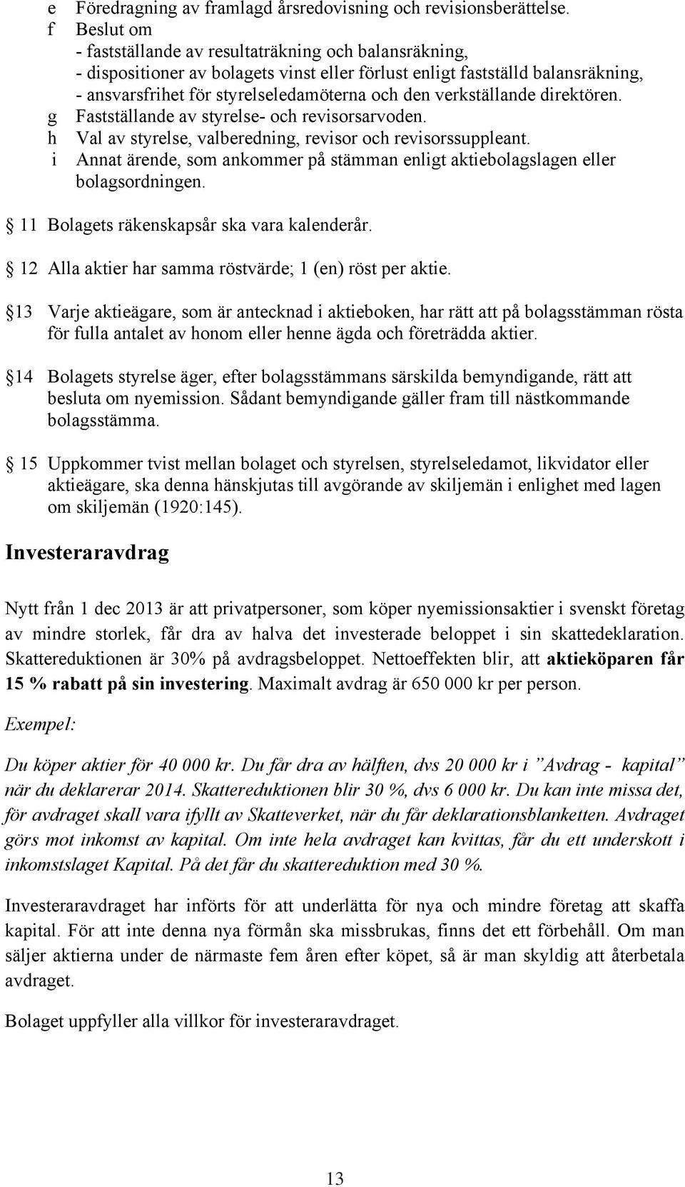 verkställande direktören. g Fastställande av styrelse- och revisorsarvoden. h Val av styrelse, valberedning, revisor och revisorssuppleant.