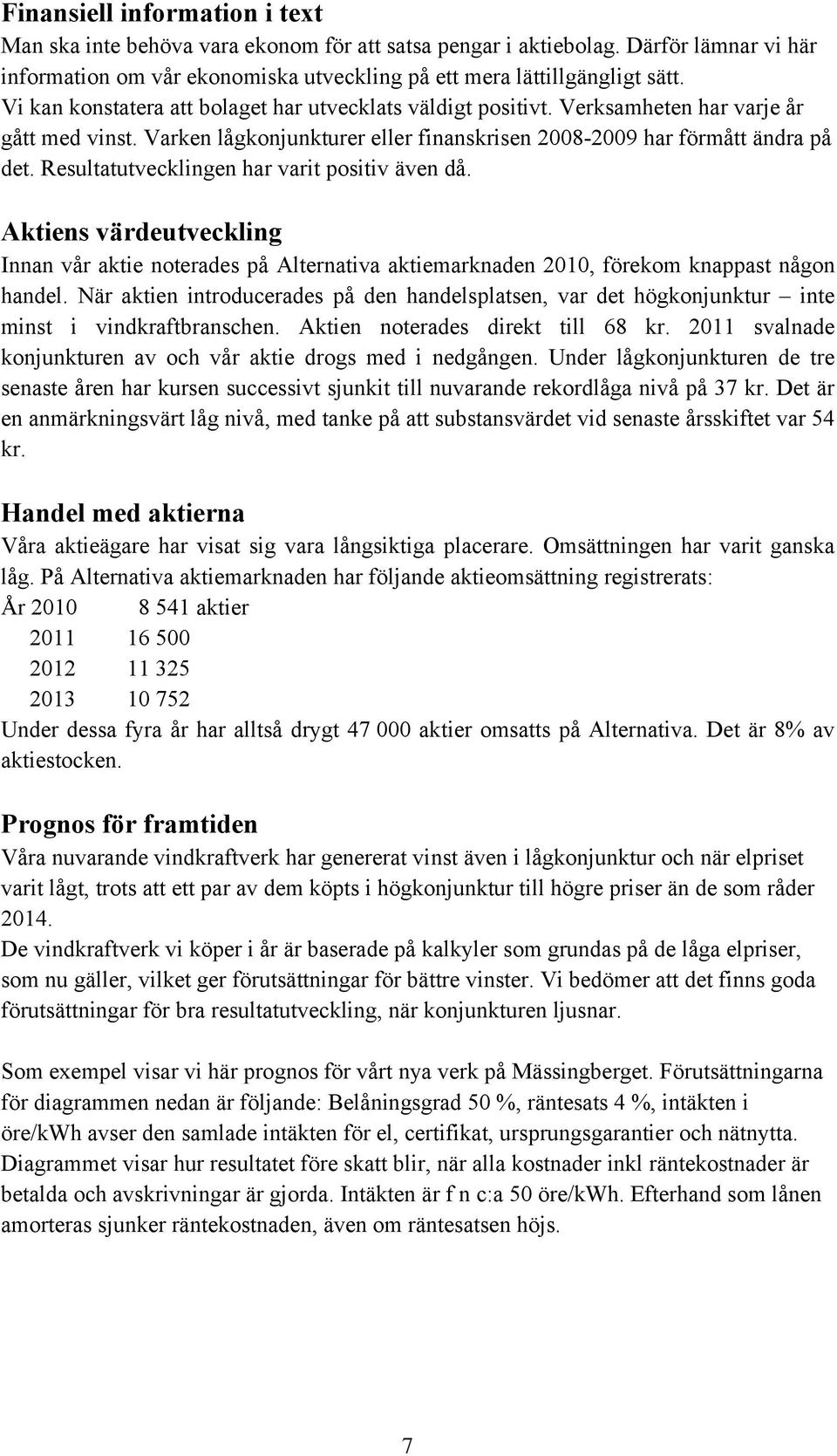 Resultatutvecklingen har varit positiv även då. Aktiens värdeutveckling Innan vår aktie noterades på Alternativa aktiemarknaden 2010, förekom knappast någon handel.