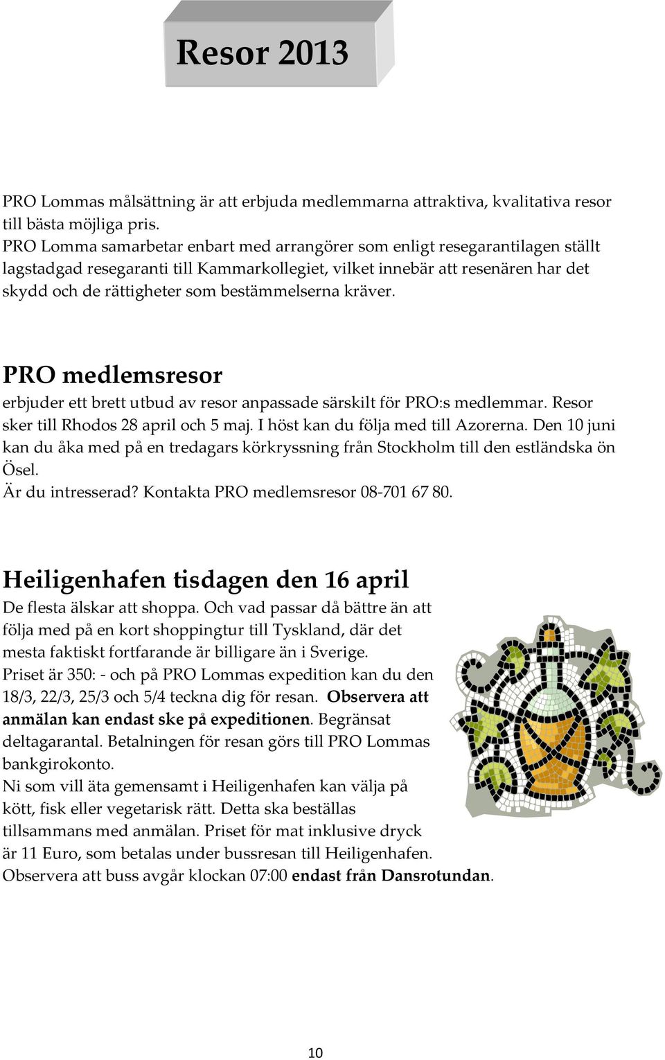 bestämmelserna kräver. PRO medlemsresor erbjuder ett brett utbud av resor anpassade särskilt för PRO:s medlemmar. Resor sker till Rhodos 28 april och 5 maj. I höst kan du följa med till Azorerna.