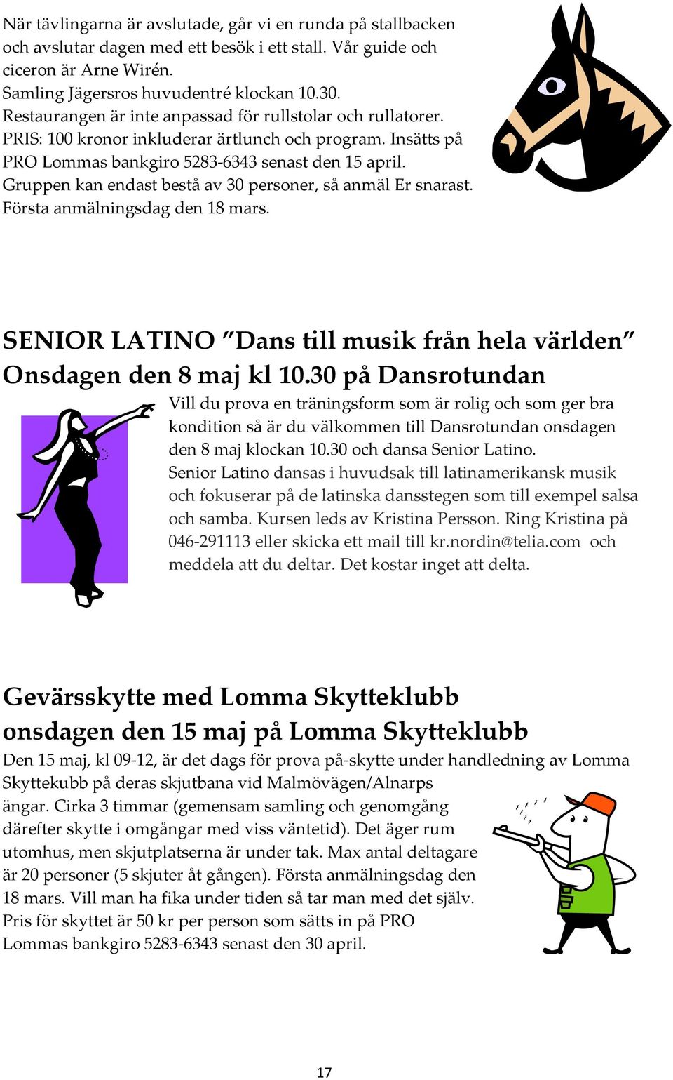 Gruppen kan endast bestå av 30 personer, så anmäl Er snarast. Första anmälningsdag den 18 mars. SENIOR LATINO Dans till musik från hela världen Onsdagen den 8 maj kl 10.