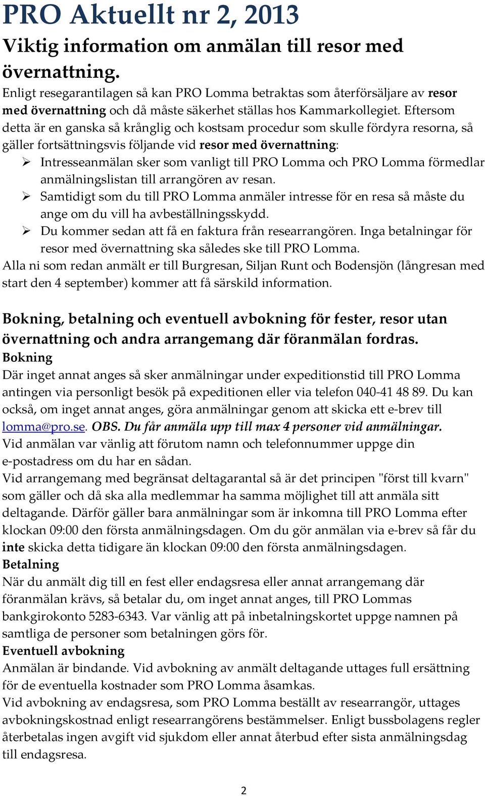 Eftersom detta är en ganska så krånglig och kostsam procedur som skulle fördyra resorna, så gäller fortsättningsvis följande vid resor med övernattning: Intresseanmälan sker som vanligt till PRO