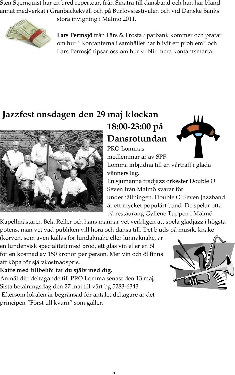 Jazzfest onsdagen den 29 maj klockan 18:00-23:00 på Dansrotundan PRO Lommas medlemmar är av SPF Lomma inbjudna till en vårträff i glada vänners lag.
