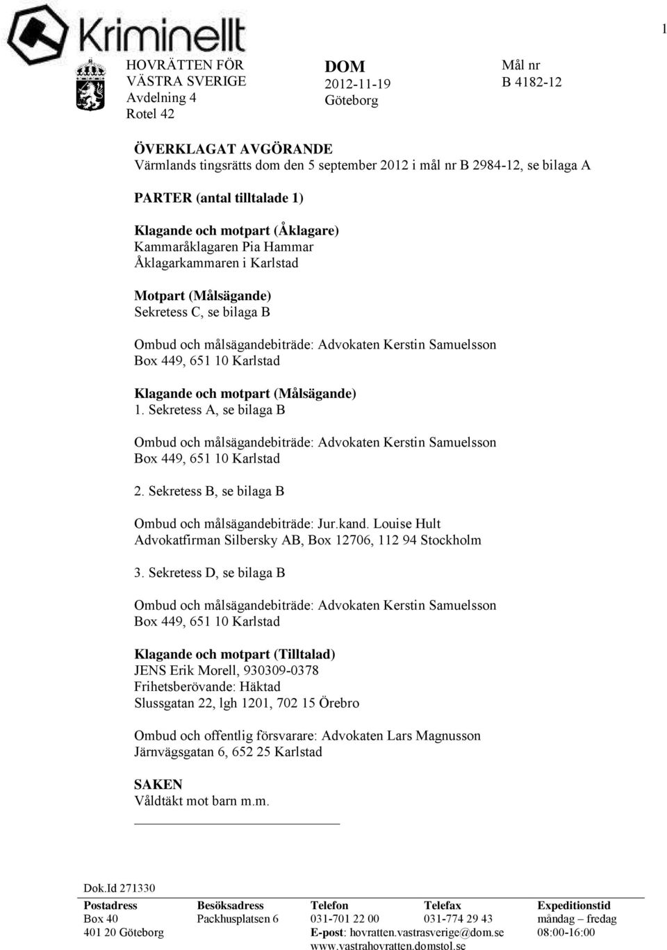 Samuelsson Box 449, 651 10 Karlstad Klagande och motpart (Målsägande) 1. Sekretess A, se bilaga B Ombud och målsägandebiträde: Advokaten Kerstin Samuelsson Box 449, 651 10 Karlstad 2.