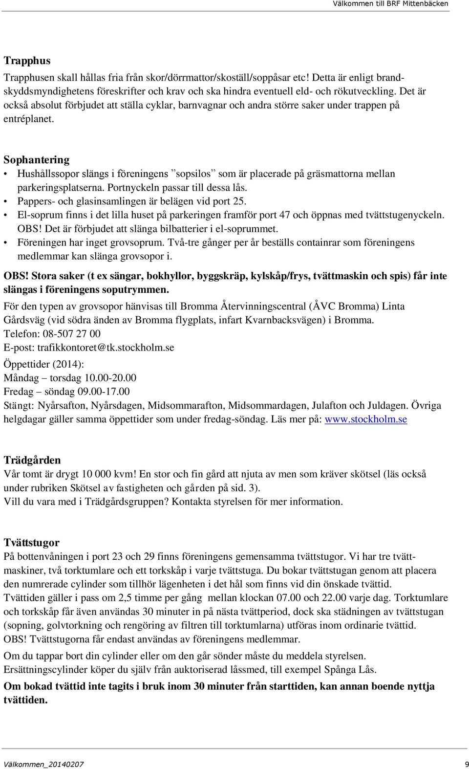 Sophantering Hushållssopor slängs i föreningens sopsilos som är placerade på gräsmattorna mellan parkeringsplatserna. Portnyckeln passar till dessa lås.