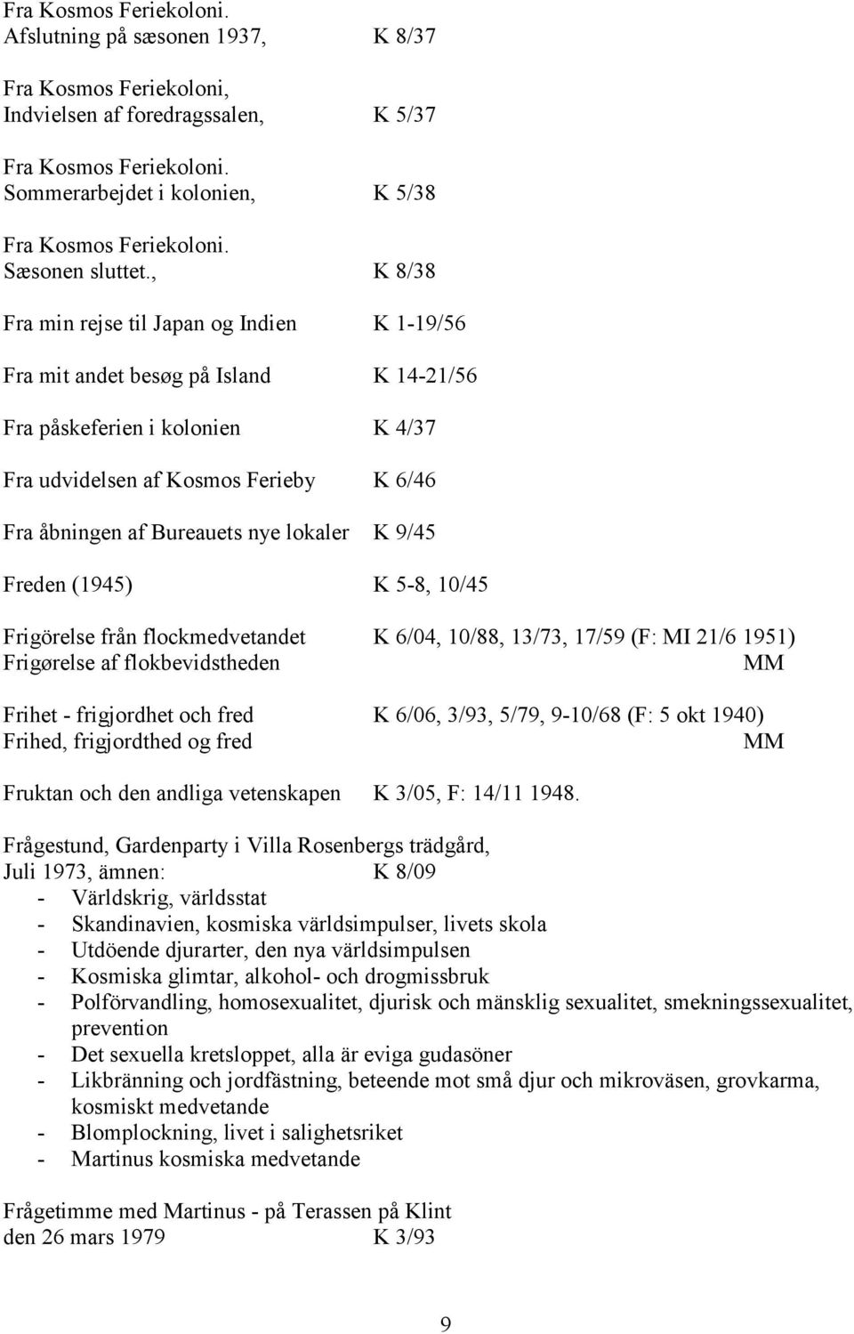 , K 8/38 Fra min rejse til Japan og Indien K 1-19/56 Fra mit andet besøg på Island K 14-21/56 Fra påskeferien i kolonien K 4/37 Fra udvidelsen af Kosmos Ferieby K 6/46 Fra åbningen af Bureauets nye
