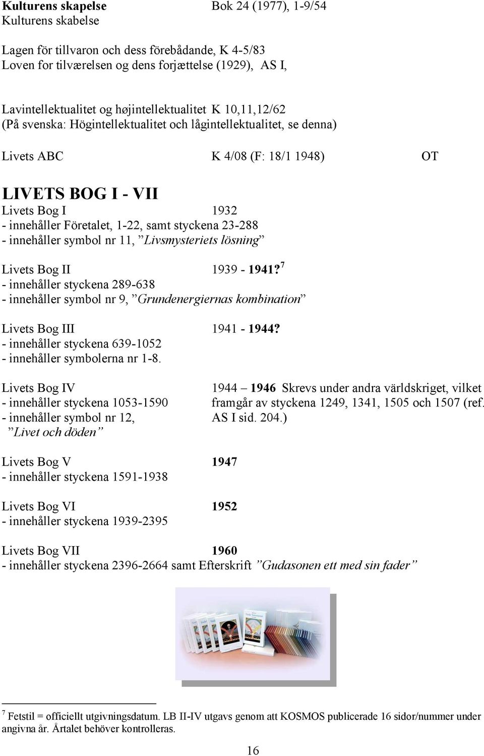 1-22, samt styckena 23-288 - innehåller symbol nr 11, Livsmysteriets lösning Livets Bog II 1939-1941?