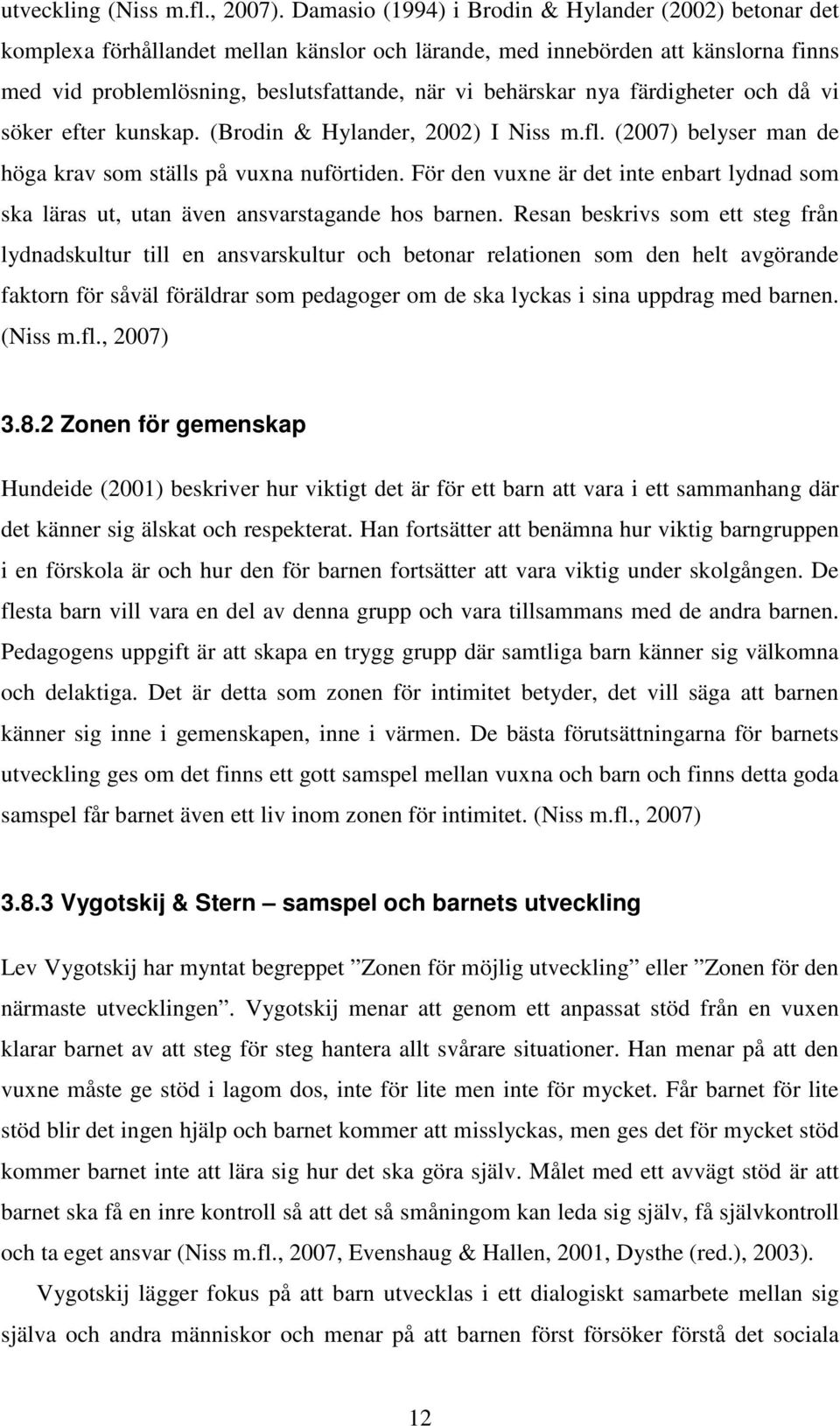 nya färdigheter och då vi söker efter kunskap. (Brodin & Hylander, 2002) I Niss m.fl. (2007) belyser man de höga krav som ställs på vuxna nuförtiden.