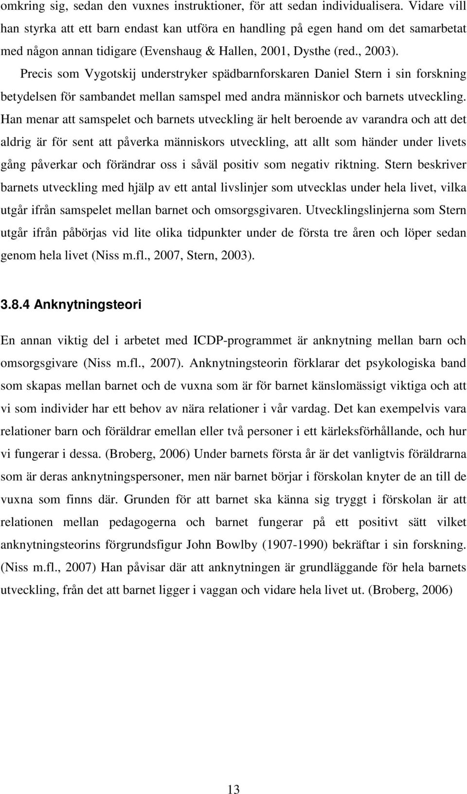 Precis som Vygotskij understryker spädbarnforskaren Daniel Stern i sin forskning betydelsen för sambandet mellan samspel med andra människor och barnets utveckling.