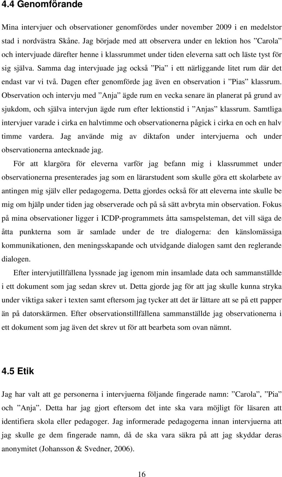 Samma dag intervjuade jag också Pia i ett närliggande litet rum där det endast var vi två. Dagen efter genomförde jag även en observation i Pias klassrum.