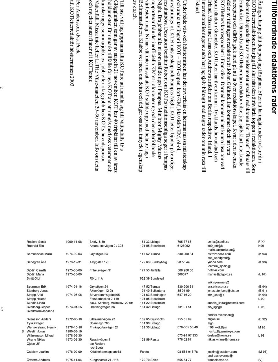 Därmed stod KOTletter utan redaktör vilket jag självklart inte kunde acceptera och därför gick med på att ta över redaktörsskapet. Kvar i den svenska delen av tidningens redaktion är Johan Gidlund.