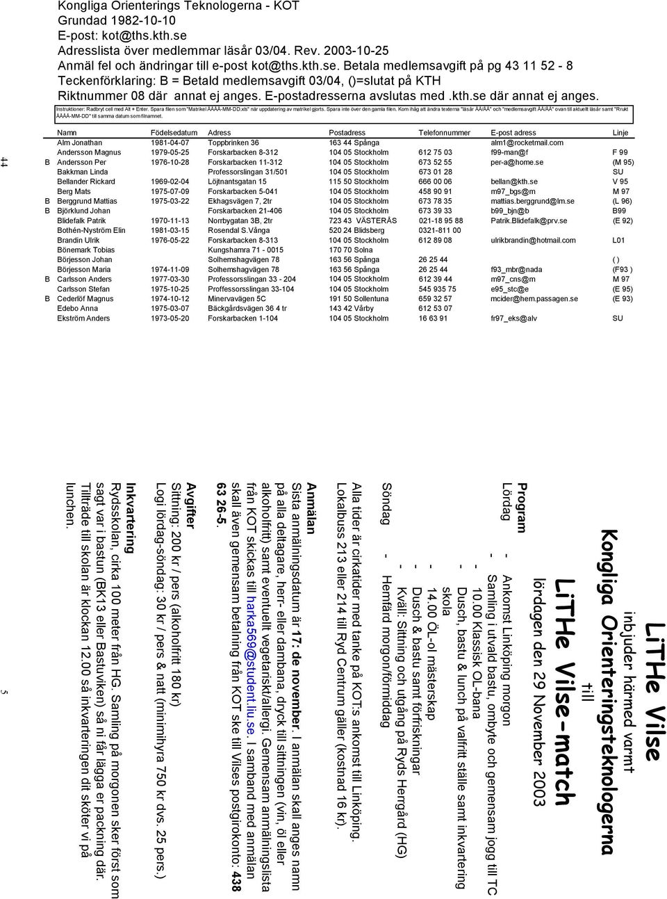 Betala medlemsavgift på pg 43 11 52-8 Teckenförklaring: B = Betald medlemsavgift 03/04, ()=slutat på KTH Riktnummer 08 där annat ej anges. E-postadresserna avslutas med.kth.se där annat ej anges.