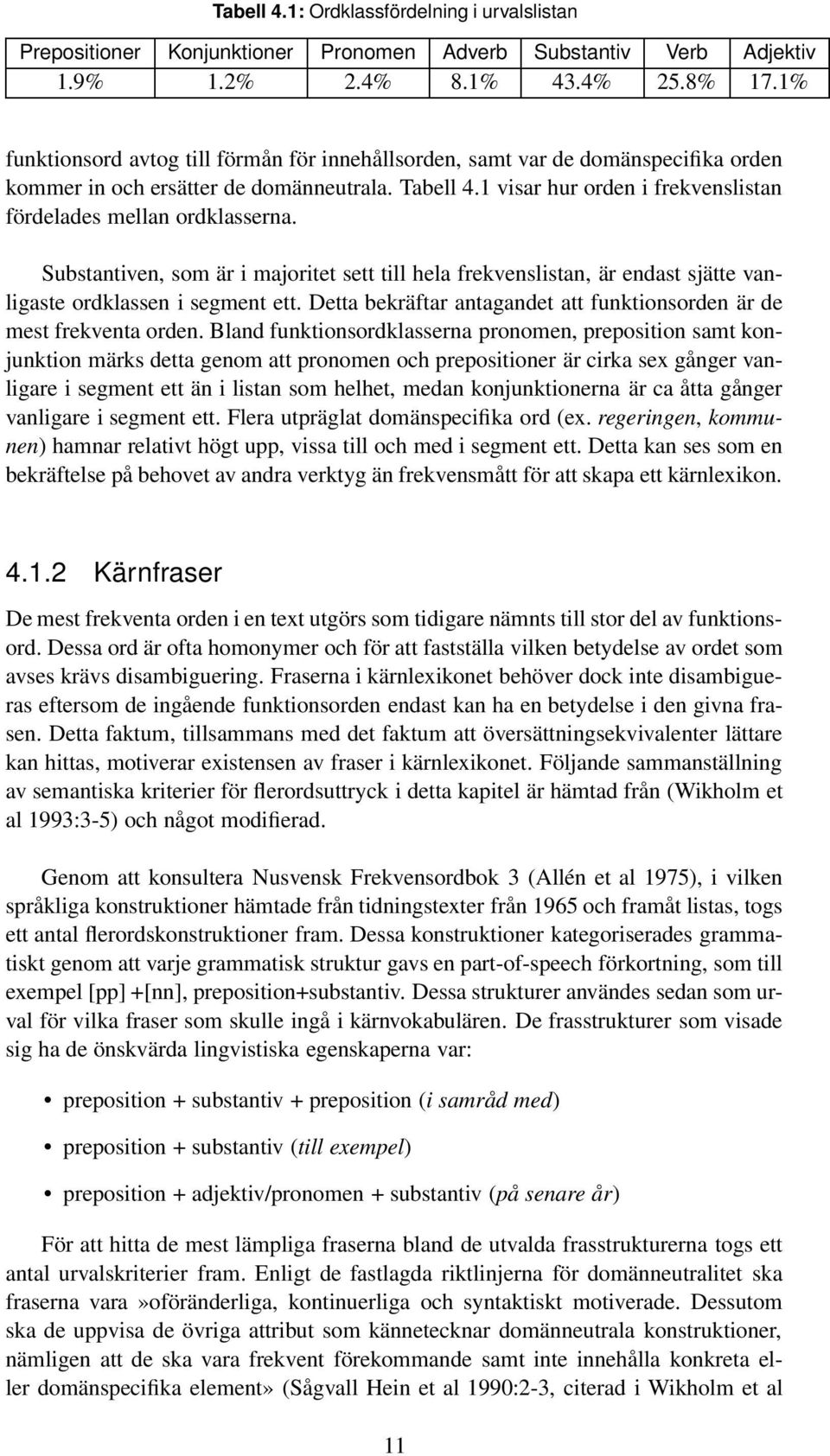 1 visar hur orden i frekvenslistan fördelades mellan ordklasserna. Substantiven, som är i majoritet sett till hela frekvenslistan, är endast sjätte vanligaste ordklassen i segment ett.