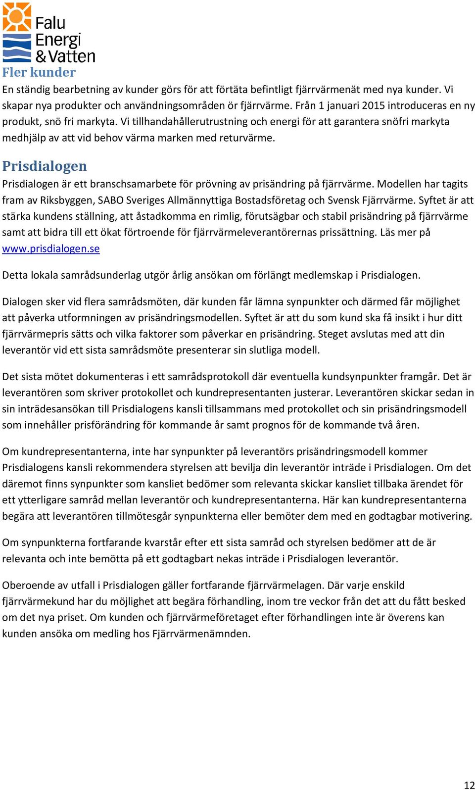 Prisdialogen Prisdialogen är ett branschsamarbete för prövning av prisändring på fjärrvärme. Modellen har tagits fram av Riksbyggen, SABO Sveriges Allmännyttiga Bostadsföretag och Svensk Fjärrvärme.