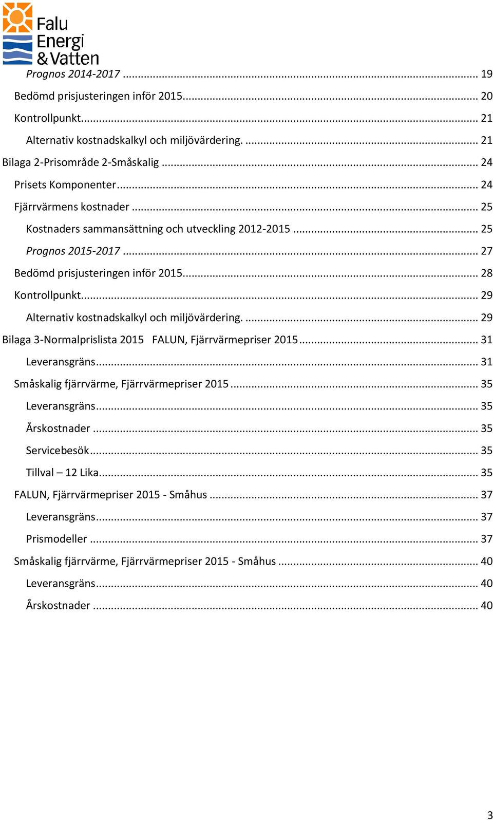 .. 29 Alternativ kostnadskalkyl och miljövärdering.... 29 Bilaga 3-Normalprislista 2015 FALUN, Fjärrvärmepriser 2015... 31 Leveransgräns... 31 Småskalig fjärrvärme, Fjärrvärmepriser 2015.