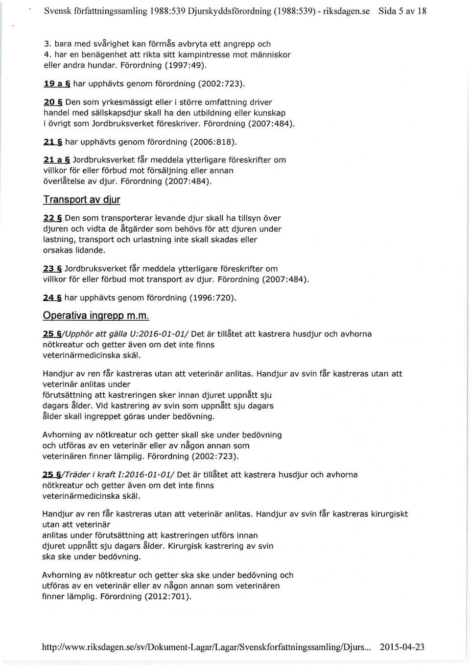 20 Den som yrkesmässigt eller i större omfattning driver handel med sällskapsdjur skall ha den utbildning eller kunskap i övrigt som Jordbruksverket föreskriver. Förordning (2007:484).