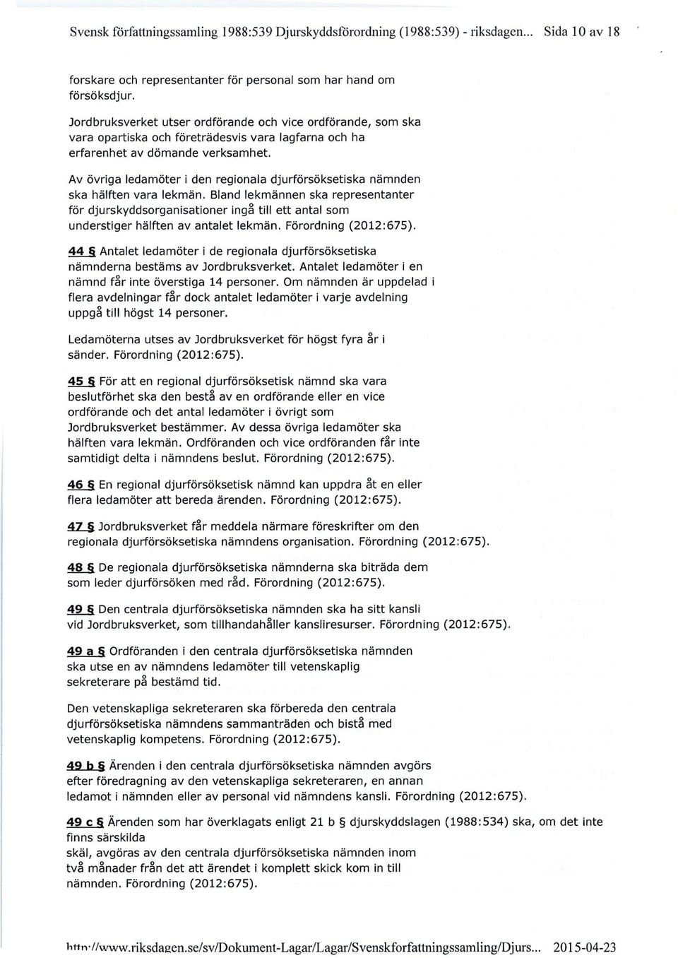 djurförsöksetiska nämnden ska hälften vara lekmän. Bland lekmännen ska representanter för djurskyddsorganisationer ingå till ett antal som understiger hälften av antalet lekmän, Förordning (2012:675).