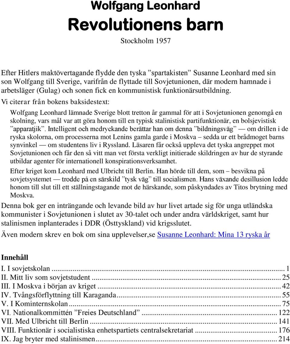 Vi citerar från bokens baksidestext: Wolfgang Leonhard lämnade Sverige blott tretton år gammal för att i Sovjetunionen genomgå en skolning, vars mål var att göra honom till en typisk stalinistisk