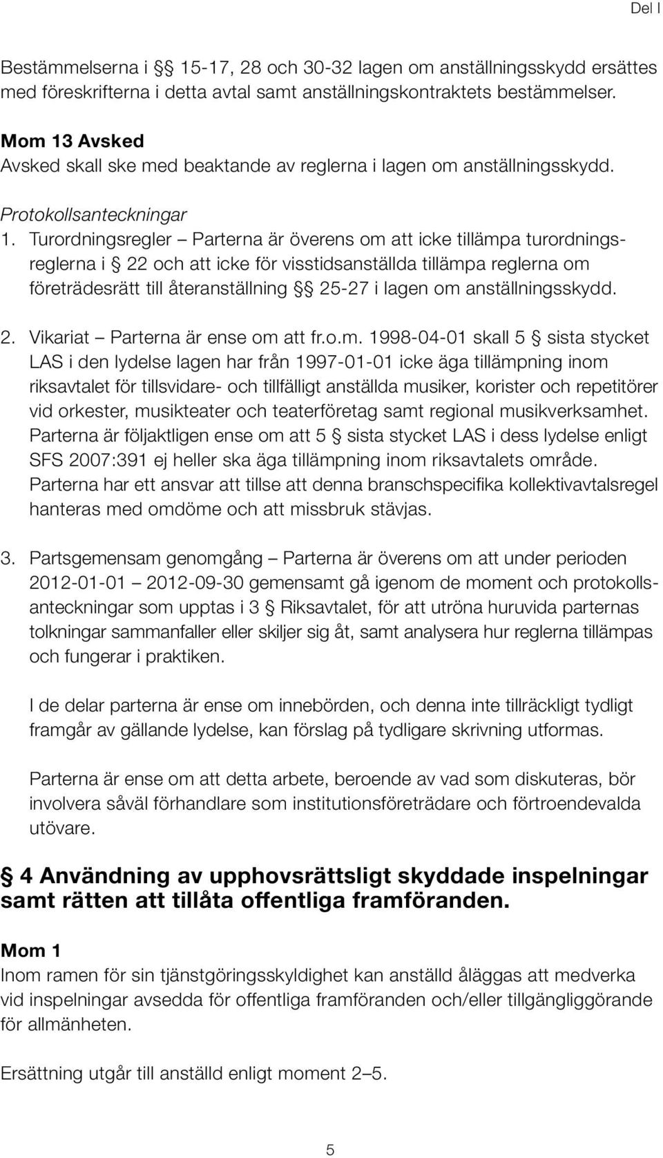 Turordningsregler Parterna är överens om att icke tillämpa turordningsreglerna i 22 och att icke för visstidsanställda tillämpa reglerna om före trädesrätt till återanställning 25-27 i lagen om