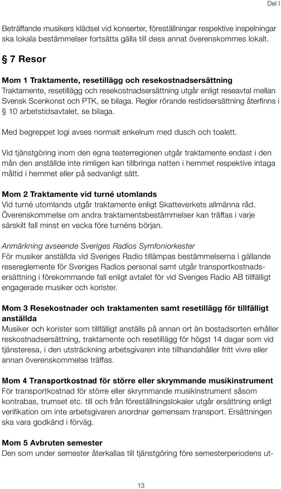 Regler rörande restidsersättning återfinns i 10 arbetstidsavtalet, se bilaga. Med begreppet logi avses normalt enkelrum med dusch och toalett.