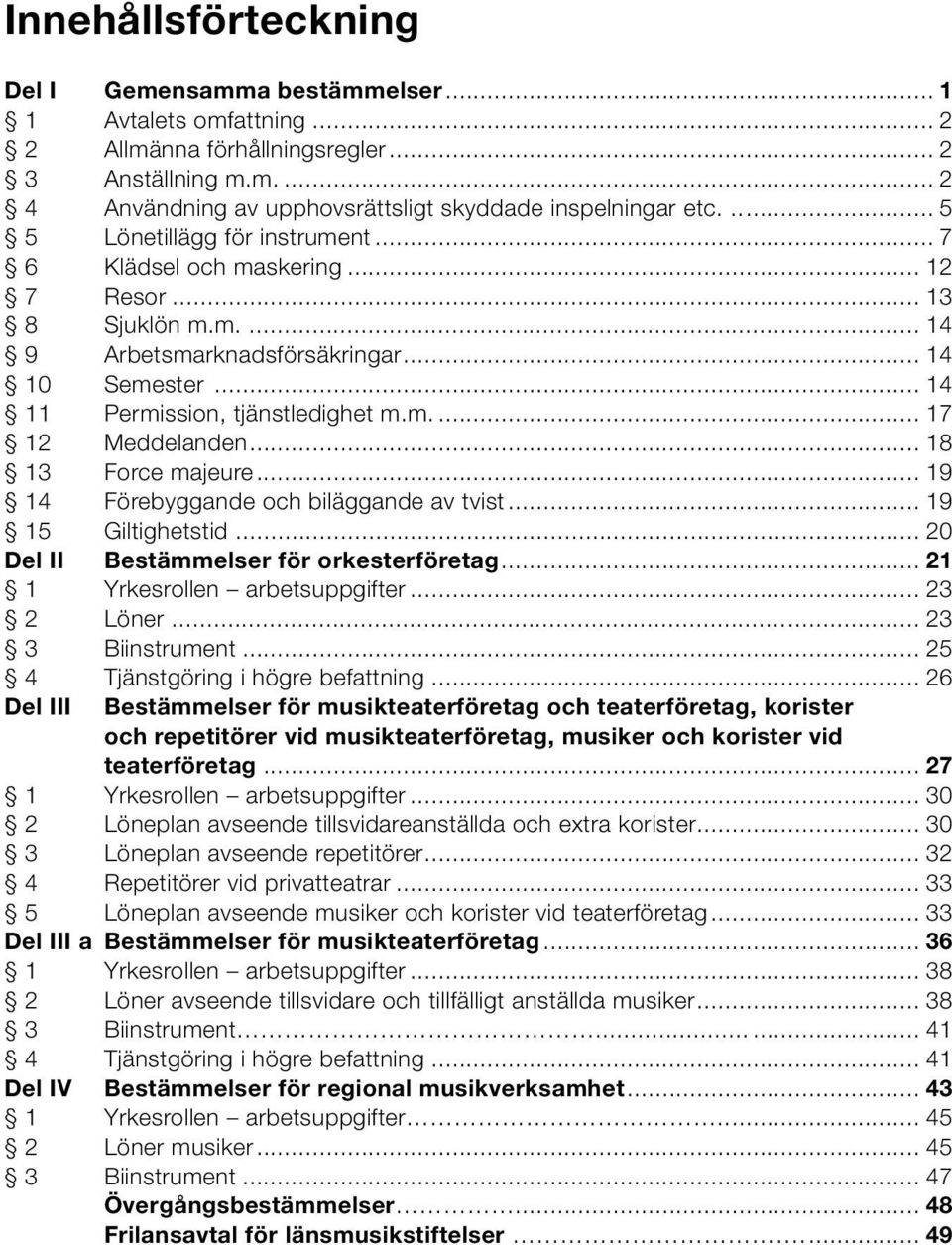 .. 18 13 Force majeure... 19 14 Förebyggande och biläggande av tvist... 19 15 Giltighetstid... 20 Del II Bestämmelser för orkesterföretag... 21 1 Yrkesrollen arbetsuppgifter... 23 2 Löner.