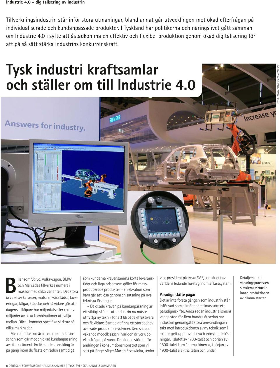 0 i syfte att åstadkomma en effektiv och flexibel produktion genom ökad digitalisering för att på så sätt stärka industrins konkurrenskraft. Tysk industri kraftsamlar och ställer om till Industrie 4.