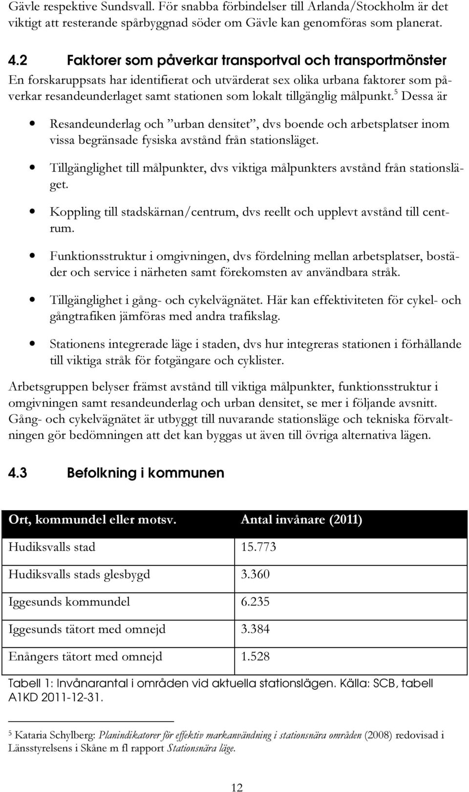 tillgänglig målpunkt. 5 Dessa är Resandeunderlag och urban densitet, dvs boende och arbetsplatser inom vissa begränsade fysiska avstånd från stationsläget.