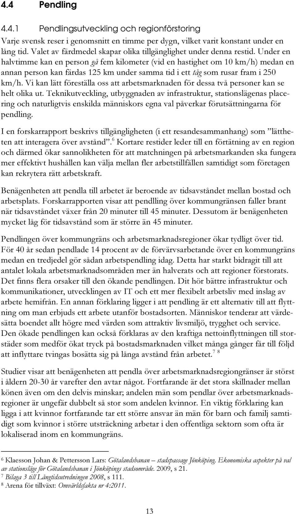 Under en halvtimme kan en person gå fem kilometer (vid en hastighet om 10 km/h) medan en annan person kan färdas 125 km under samma tid i ett tåg som rusar fram i 250 km/h.