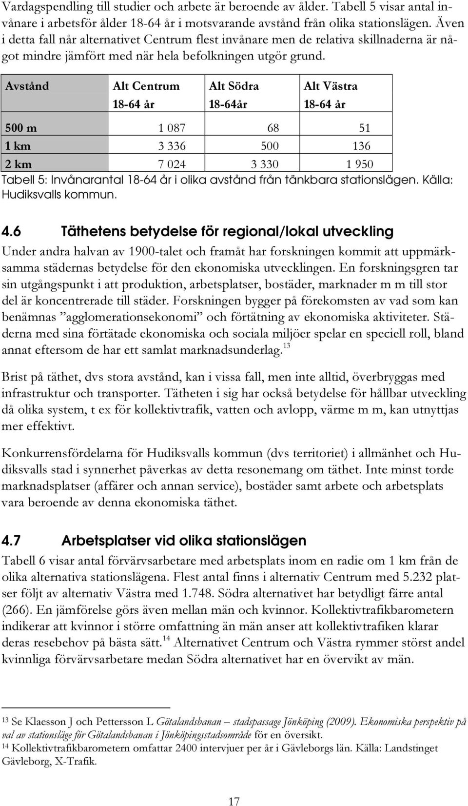 Avstånd Alt Centrum Alt Södra Alt Västra 18-64 år 18-64år 18-64 år 500 m 1 087 68 51 1 km 3 336 500 136 2 km 7 024 3 330 1 950 Tabell 5: Invånarantal 18-64 år i olika avstånd från tänkbara