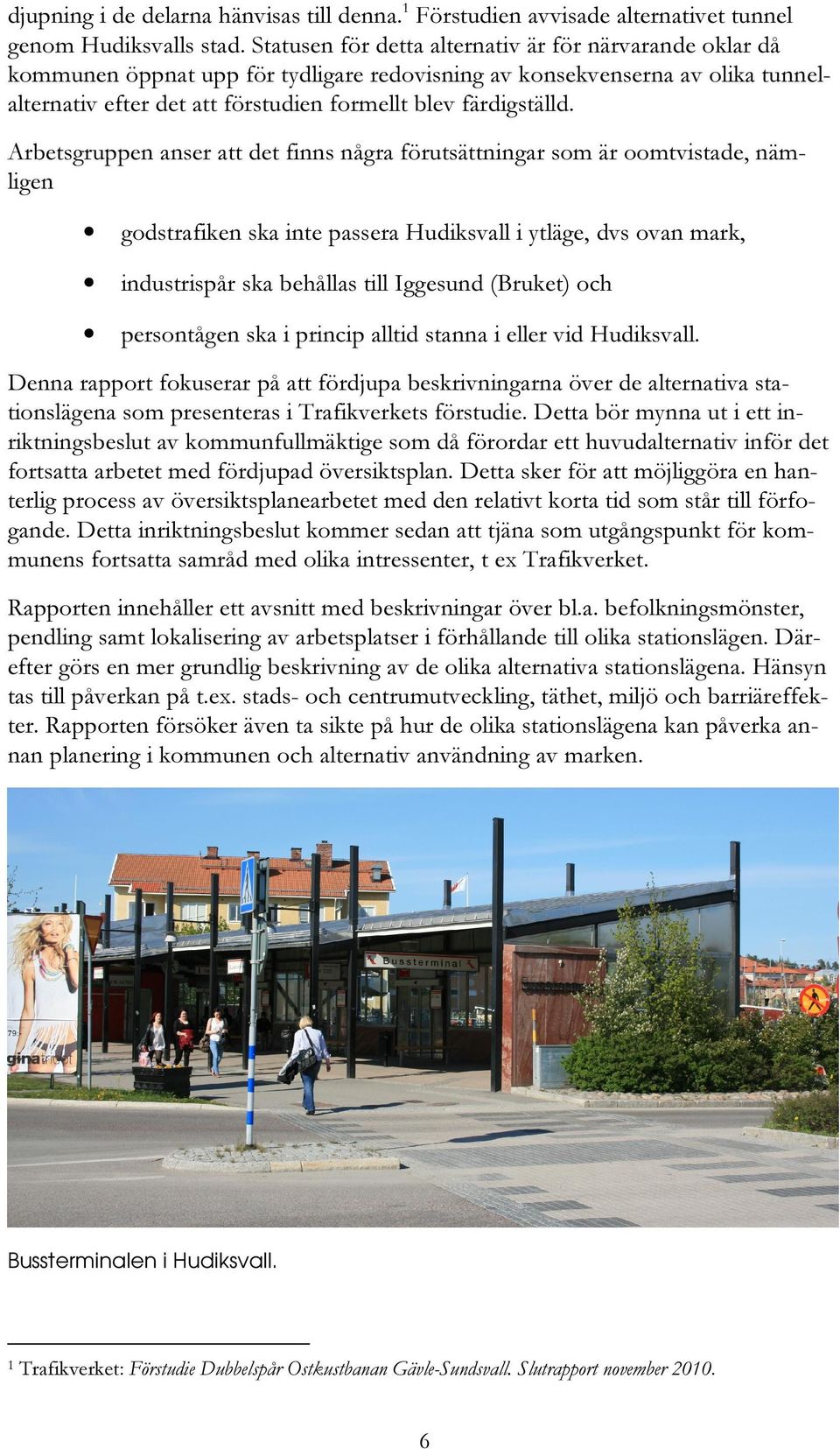 Arbetsgruppen anser att det finns några förutsättningar som är oomtvistade, nämligen godstrafiken ska inte passera Hudiksvall i ytläge, dvs ovan mark, industrispår ska behållas till Iggesund (Bruket)