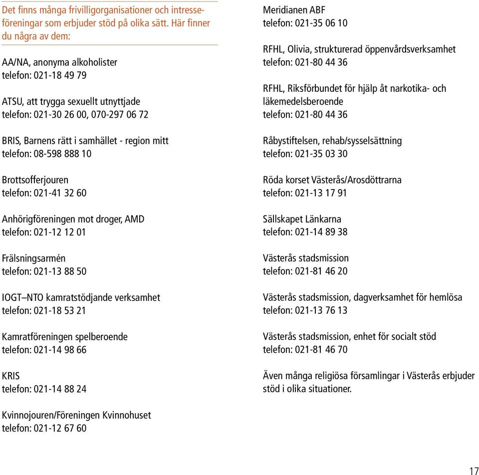 telefon: 08-598 888 10 Brottsofferjouren telefon: 021-41 32 60 Anhörigföreningen mot droger, AMD telefon: 021-12 12 01 Frälsningsarmén telefon: 021-13 88 50 IOGT NTO kamratstödjande verksamhet