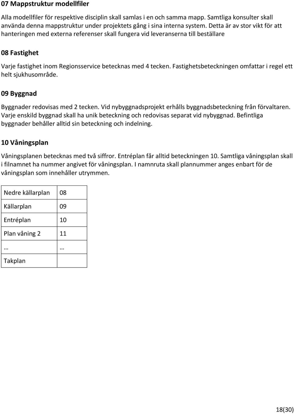 Fastighetsbeteckningen omfattar i regel ett helt sjukhusområde. 09 Byggnad Byggnader redovisas med 2 tecken. Vid nybyggnadsprojekt erhålls byggnadsbeteckning från förvaltaren.