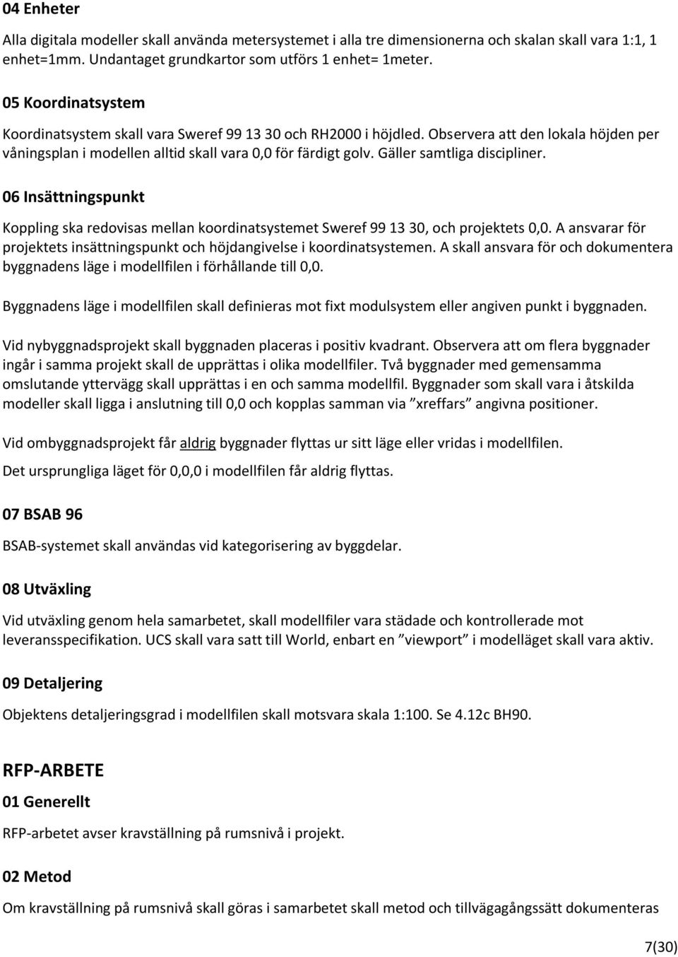 Gäller samtliga discipliner. 06 Insättningspunkt Koppling ska redovisas mellan koordinatsystemet Sweref 99 13 30, och projektets 0,0.