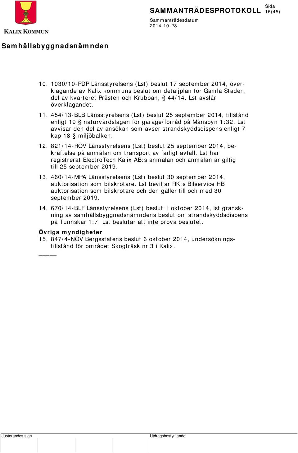 Lst avvisar den del av ansökan som avser strandskyddsdispens enligt 7 kap 18 miljöbalken. 12.